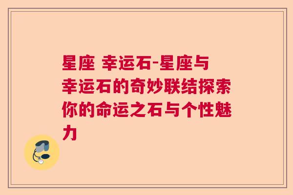 星座 幸运石-星座与幸运石的奇妙联结探索你的命运之石与个性魅力