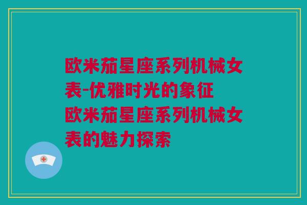 欧米茄星座系列机械女表-优雅时光的象征 欧米茄星座系列机械女表的魅力探索