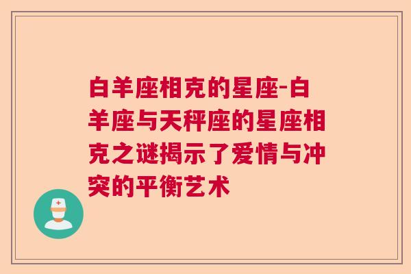 白羊座相克的星座-白羊座与天秤座的星座相克之谜揭示了爱情与冲突的平衡艺术