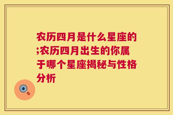 农历四月是什么星座的;农历四月出生的你属于哪个星座揭秘与性格分析