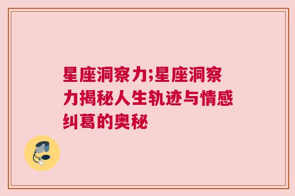 星座洞察力;星座洞察力揭秘人生轨迹与情感纠葛的奥秘