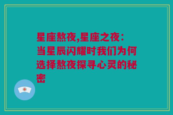 星座熬夜,星座之夜：当星辰闪耀时我们为何选择熬夜探寻心灵的秘密