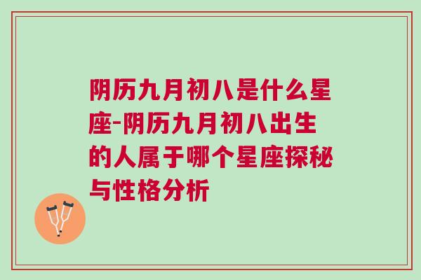 阴历九月初八是什么星座-阴历九月初八出生的人属于哪个星座探秘与性格分析