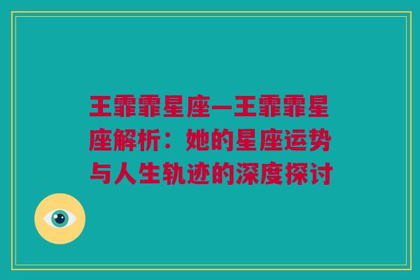 王霏霏星座—王霏霏星座解析：她的星座运势与人生轨迹的深度探讨