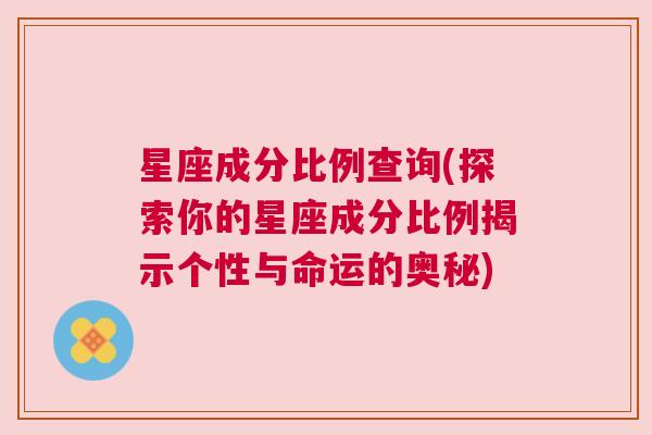 星座成分比例查询(探索你的星座成分比例揭示个性与命运的奥秘)