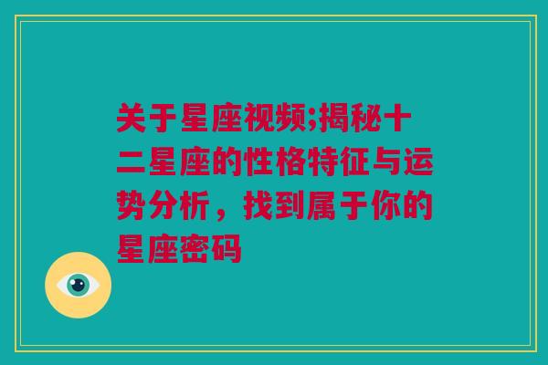 关于星座视频;揭秘十二星座的性格特征与运势分析，找到属于你的星座密码