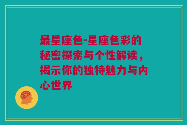 最星座色-星座色彩的秘密探索与个性解读，揭示你的独特魅力与内心世界