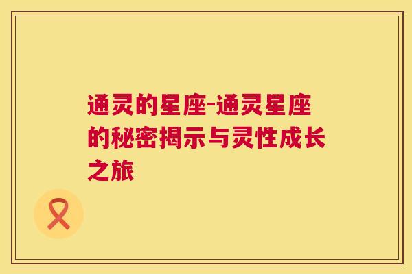 通灵的星座-通灵星座的秘密揭示与灵性成长之旅