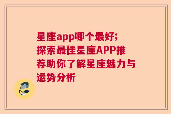 星座app哪个最好;探索最佳星座APP推荐助你了解星座魅力与运势分析