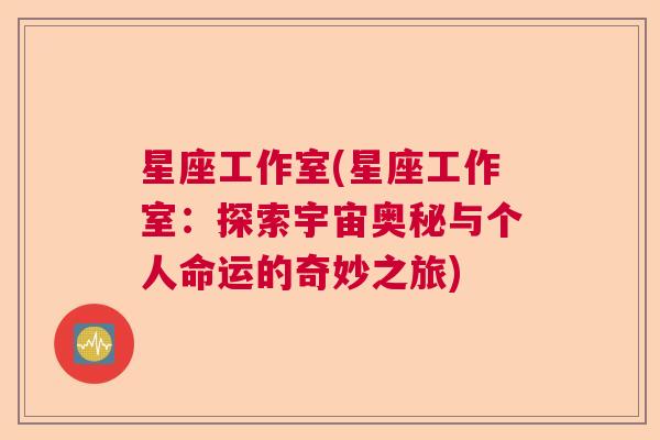 星座工作室(星座工作室：探索宇宙奥秘与个人命运的奇妙之旅)