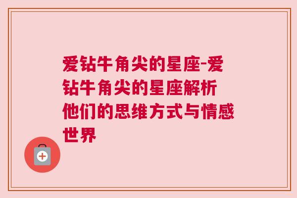 爱钻牛角尖的星座-爱钻牛角尖的星座解析 他们的思维方式与情感世界