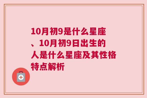 10月初9是什么星座、10月初9日出生的人是什么星座及其性格特点解析