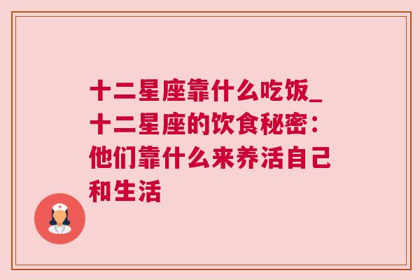 十二星座靠什么吃饭_十二星座的饮食秘密：他们靠什么来养活自己和生活