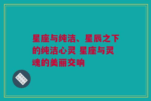 星座与纯洁、星辰之下的纯洁心灵 星座与灵魂的美丽交响