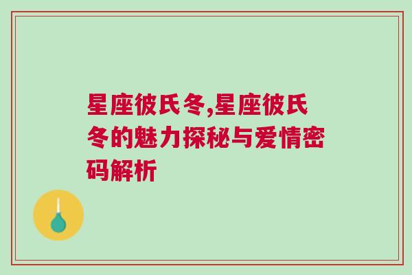 星座彼氏冬,星座彼氏冬的魅力探秘与爱情密码解析