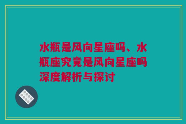 水瓶是风向星座吗、水瓶座究竟是风向星座吗深度解析与探讨