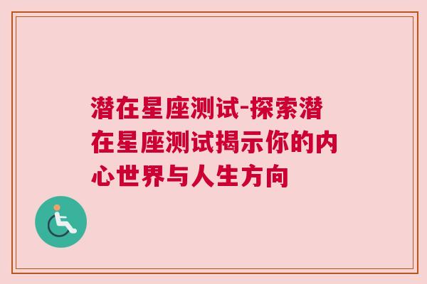 潜在星座测试-探索潜在星座测试揭示你的内心世界与人生方向