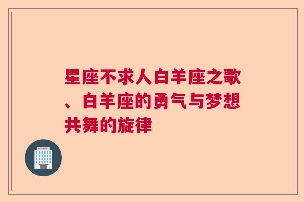 星座不求人白羊座之歌、白羊座的勇气与梦想共舞的旋律