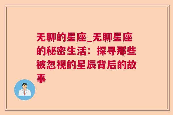 无聊的星座_无聊星座的秘密生活：探寻那些被忽视的星辰背后的故事