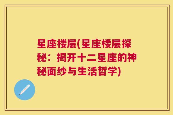 星座楼层(星座楼层探秘：揭开十二星座的神秘面纱与生活哲学)