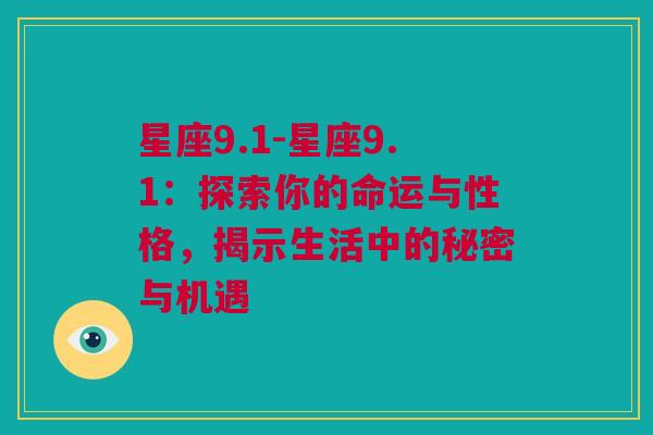 星座9.1-星座9.1：探索你的命运与性格，揭示生活中的秘密与机遇