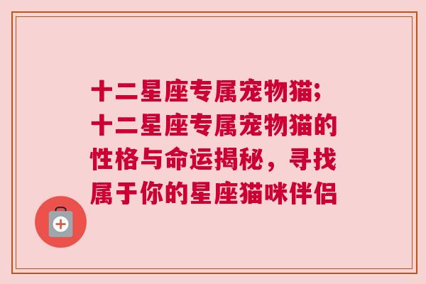 十二星座专属宠物猫;十二星座专属宠物猫的性格与命运揭秘，寻找属于你的星座猫咪伴侣