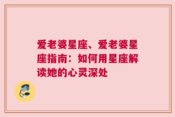 爱老婆星座、爱老婆星座指南：如何用星座解读她的心灵深处