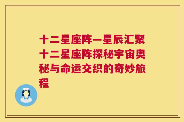 十二星座阵—星辰汇聚十二星座阵探秘宇宙奥秘与命运交织的奇妙旅程