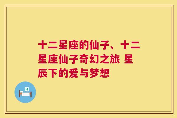 十二星座的仙子、十二星座仙子奇幻之旅 星辰下的爱与梦想