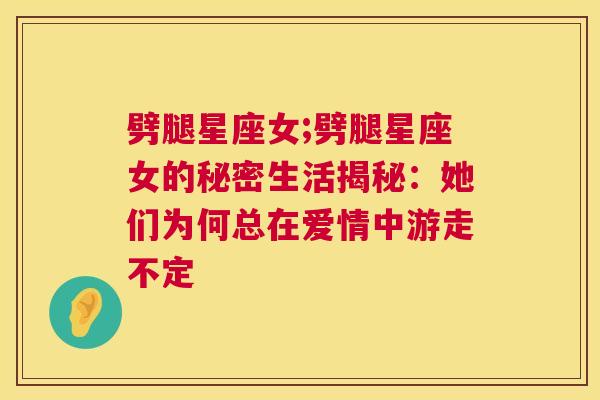 劈腿星座女;劈腿星座女的秘密生活揭秘：她们为何总在爱情中游走不定