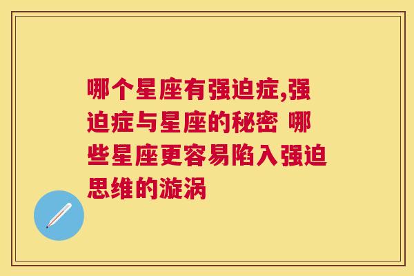 哪个星座有强迫症,强迫症与星座的秘密 哪些星座更容易陷入强迫思维的漩涡