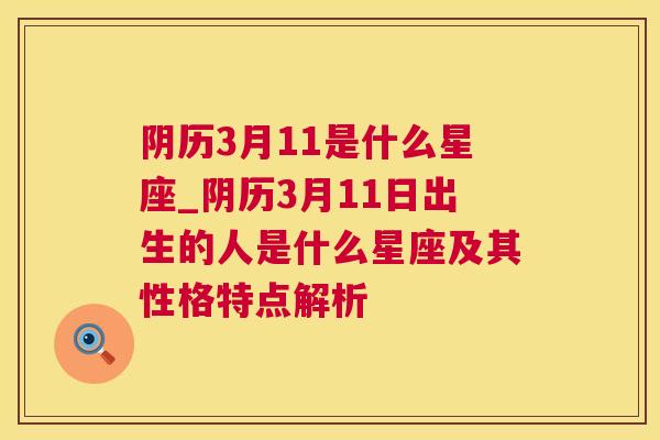 阴历3月11是什么星座_阴历3月11日出生的人是什么星座及其性格特点解析
