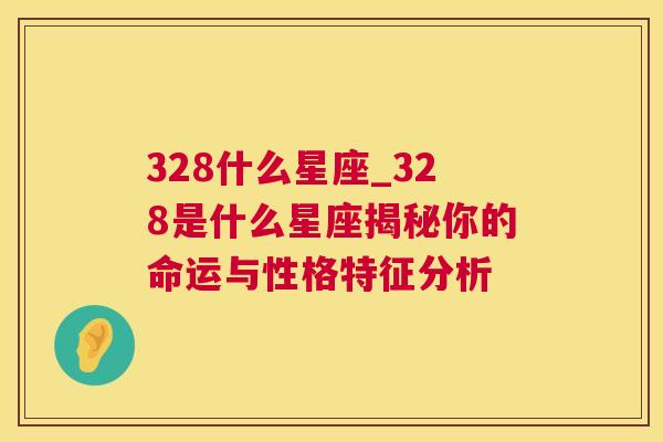 328什么星座_328是什么星座揭秘你的命运与性格特征分析