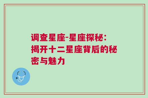 调查星座-星座探秘：揭开十二星座背后的秘密与魅力