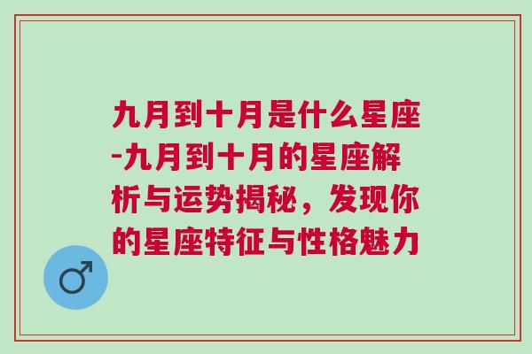 九月到十月是什么星座-九月到十月的星座解析与运势揭秘，发现你的星座特征与性格魅力