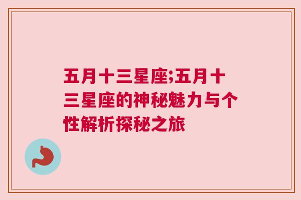 五月十三星座;五月十三星座的神秘魅力与个性解析探秘之旅