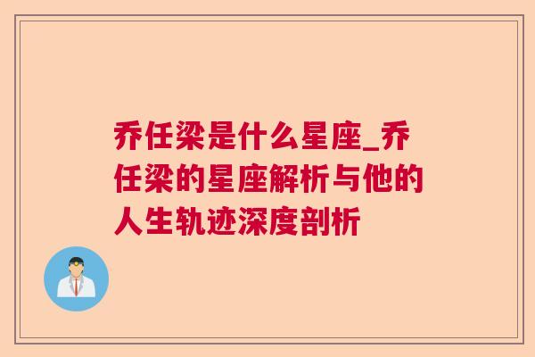 乔任梁是什么星座_乔任梁的星座解析与他的人生轨迹深度剖析