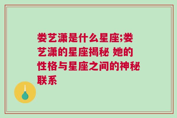 娄艺潇是什么星座;娄艺潇的星座揭秘 她的性格与星座之间的神秘联系