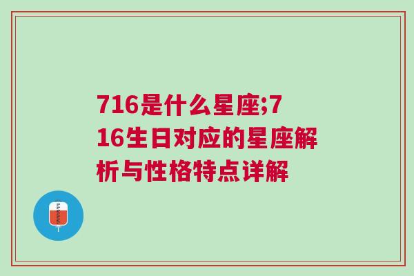 716是什么星座;716生日对应的星座解析与性格特点详解