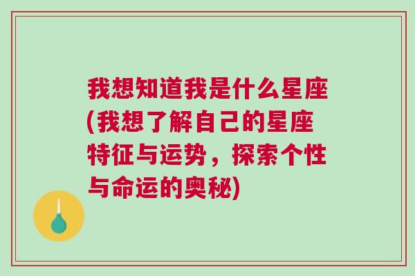 我想知道我是什么星座(我想了解自己的星座特征与运势，探索个性与命运的奥秘)