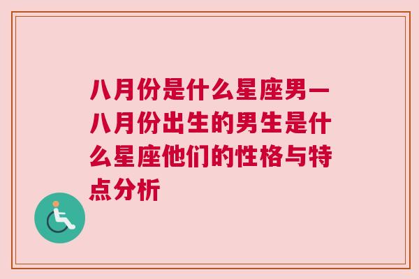 八月份是什么星座男—八月份出生的男生是什么星座他们的性格与特点分析