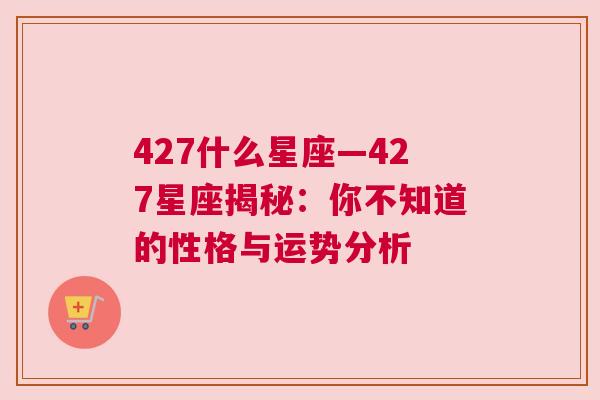 427什么星座—427星座揭秘：你不知道的性格与运势分析