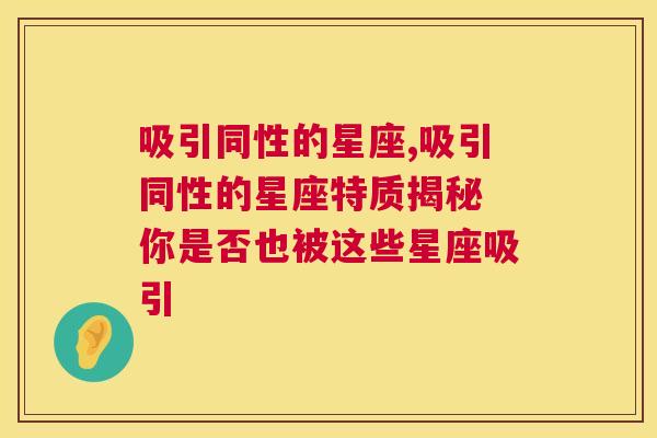 吸引同性的星座,吸引同性的星座特质揭秘 你是否也被这些星座吸引