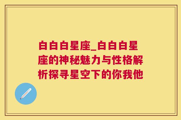 白白白星座_白白白星座的神秘魅力与性格解析探寻星空下的你我他