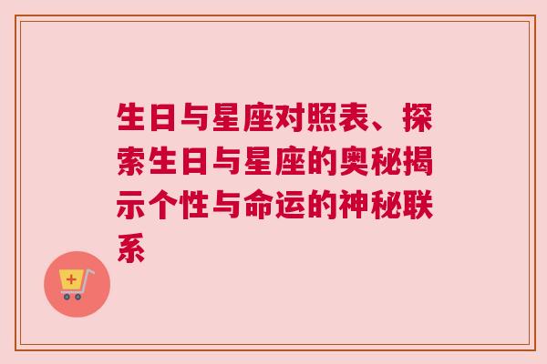 生日与星座对照表、探索生日与星座的奥秘揭示个性与命运的神秘联系