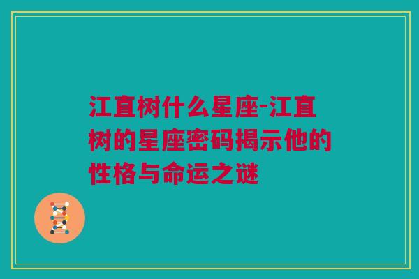 江直树什么星座-江直树的星座密码揭示他的性格与命运之谜
