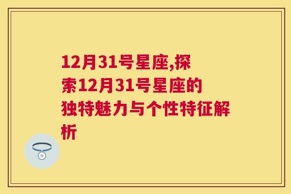 12月31号星座,探索12月31号星座的独特魅力与个性特征解析