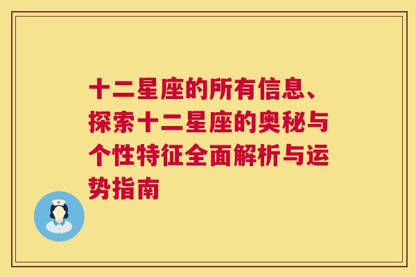 十二星座的所有信息、探索十二星座的奥秘与个性特征全面解析与运势指南