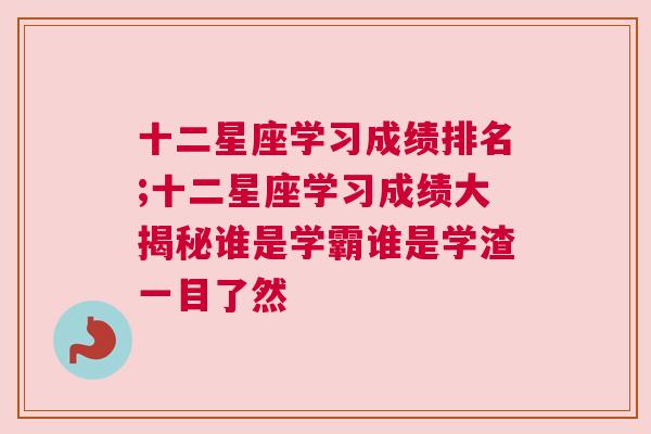 十二星座学习成绩排名;十二星座学习成绩大揭秘谁是学霸谁是学渣一目了然