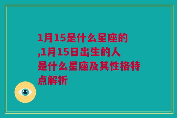 1月15是什么星座的,1月15日出生的人是什么星座及其性格特点解析